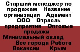 Старший менеджер по продажам › Название организации ­ Адамант, ООО › Отрасль предприятия ­ Оптовые продажи › Минимальный оклад ­ 80 000 - Все города Работа » Вакансии   . Крым,Бахчисарай